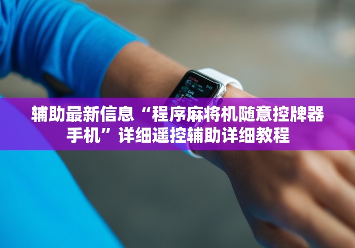 辅助最新信息“程序麻将机随意控牌器手机”详细遥控辅助详细教程 辅助最新信息“程序麻将机随意控牌器手机”详细遥控辅助详细教程