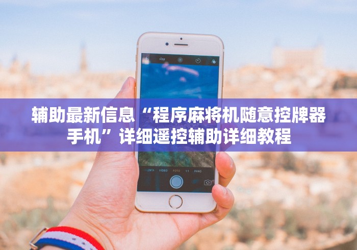 辅助最新信息“程序麻将机随意控牌器手机”详细遥控辅助详细教程 辅助最新信息“程序麻将机随意控牌器手机”详细遥控辅助详细教程