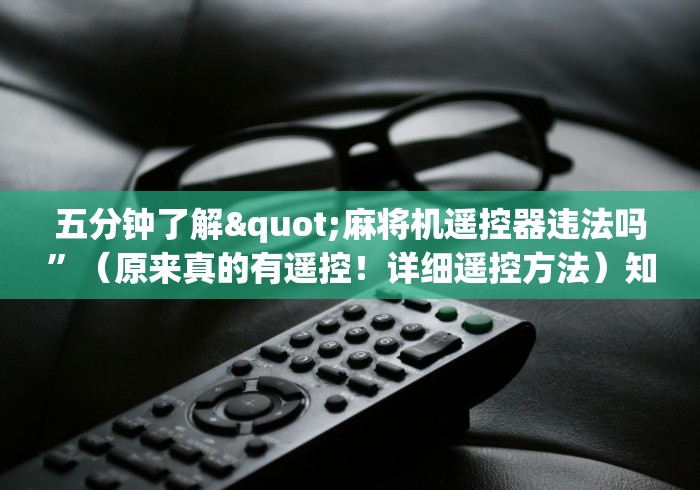 五分钟了解"麻将机遥控器违法吗”(原来真的有遥控!详细遥控方法)知乎 五分钟了解"麻将机遥控器违法吗”(原来真的有遥控!详细遥控方法)知乎