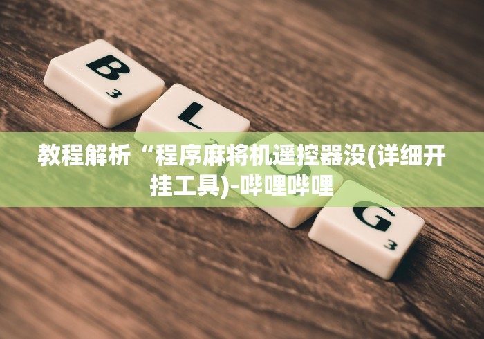 教程解析“程序麻将机遥控器没(详细开挂工具)-哔哩哔哩