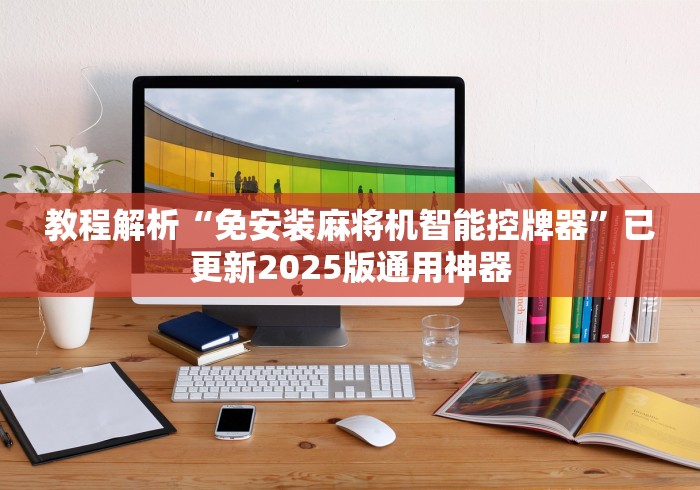 教程解析“免安装麻将机智能控牌器”已更新2025版通用神器