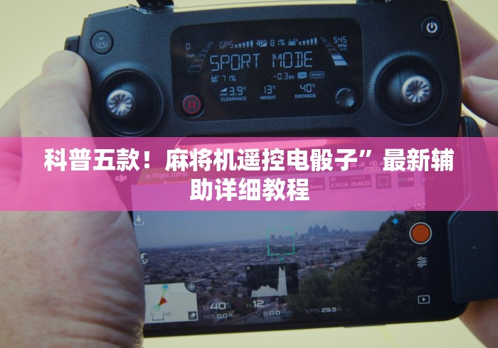 科普五款!麻将机遥控电骰子”最新辅助详细教程 科普五款!麻将机遥控电骰子”最新辅助详细教程