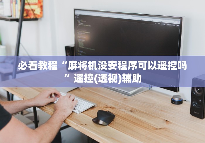 必看教程“麻将机没安程序可以遥控吗”遥控(透视)辅助 必看教程“麻将机没安程序可以遥控吗”遥控(透视)辅助