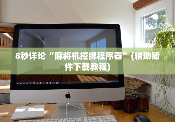 8秒详论“麻将机控牌程序器”(辅助插件下载教程) 8秒详论“麻将机控牌程序器”(辅助插件下载教程)