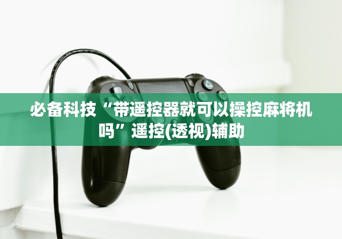 【盘点十款】“麻将机遥控色子斗牛(认识蓝牙遥控麻将设备) 【盘点十款】“麻将机遥控色子斗牛(认识蓝牙遥控麻将设备)