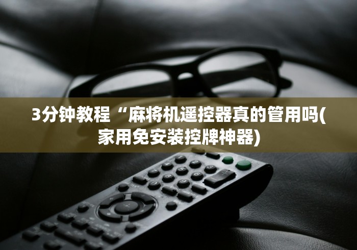 3分钟教程“麻将机遥控器真的管用吗(家用免安装控牌神器) 3分钟教程“麻将机遥控器真的管用吗(家用免安装控牌神器)