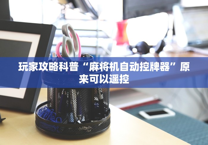 全网解答|“装了程控的麻将机”-揭秘遥控教程分享 全网解答|“装了程控的麻将机”-揭秘遥控教程分享