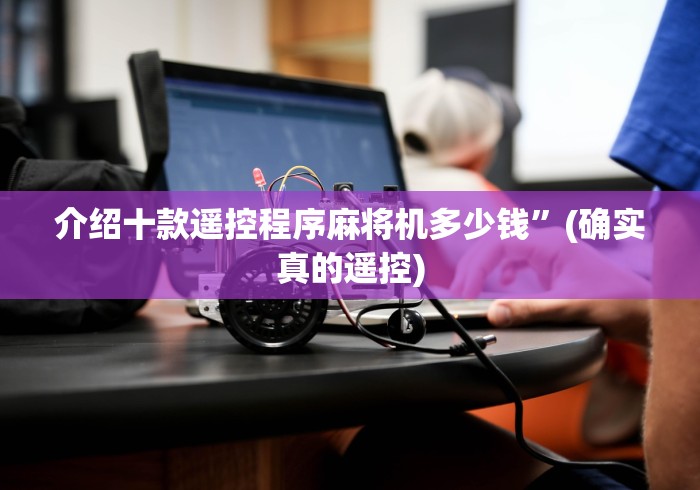 介绍十款遥控程序麻将机多少钱”(确实真的遥控) 介绍十款遥控程序麻将机多少钱”(确实真的遥控)