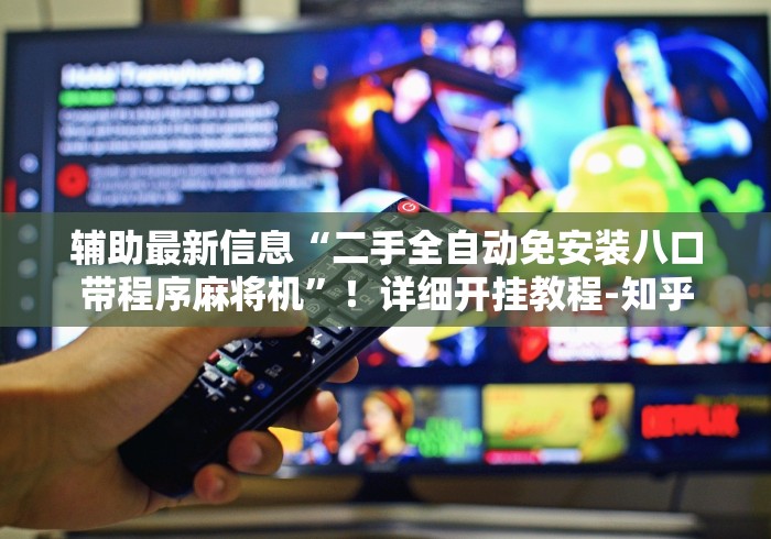 辅助最新信息“二手全自动免安装八口带程序麻将机”!详细开挂教程-知乎 辅助最新信息“二手全自动免安装八口带程序麻将机”!详细开挂教程-知乎