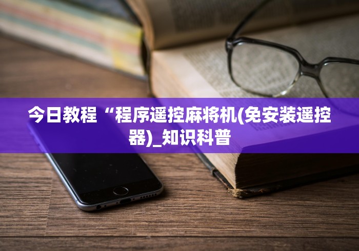 今日教程“程序遥控麻将机(免安装遥控器)_知识科普 今日教程“程序遥控麻将机(免安装遥控器)_知识科普