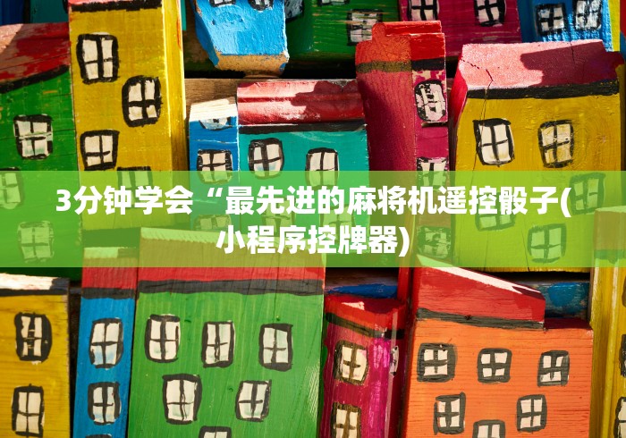 3分钟学会“最先进的麻将机遥控骰子(小程序控牌器) 3分钟学会“最先进的麻将机遥控骰子(小程序控牌器)