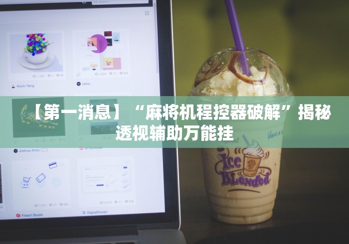 【第一消息】“麻将机程控器破解”揭秘透视辅助万能挂 【第一消息】“麻将机程控器破解”揭秘透视辅助万能挂