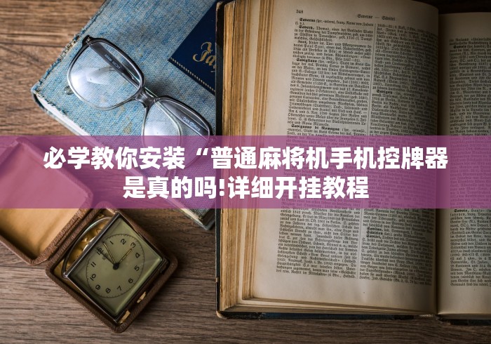 必学教你安装“普通麻将机手机控牌器是真的吗!详细开挂教程