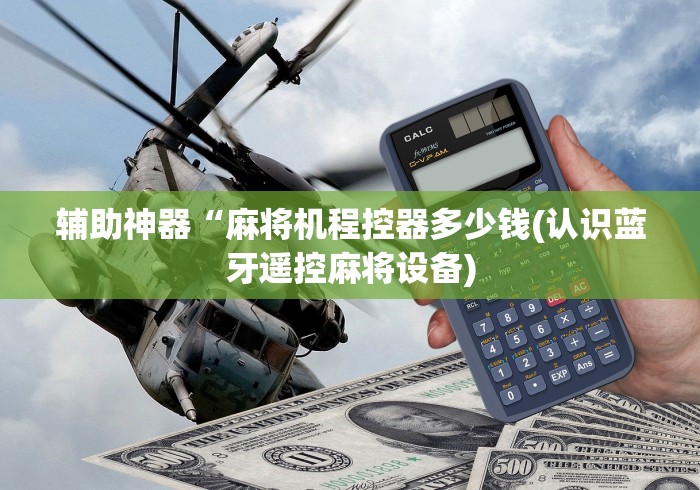 辅助神器“麻将机程控器多少钱(认识蓝牙遥控麻将设备)