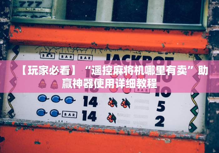 终于发现了“麻将机遥控器通用型推荐”2025开挂教程步骤 终于发现了“麻将机遥控器通用型推荐”2025开挂教程步骤