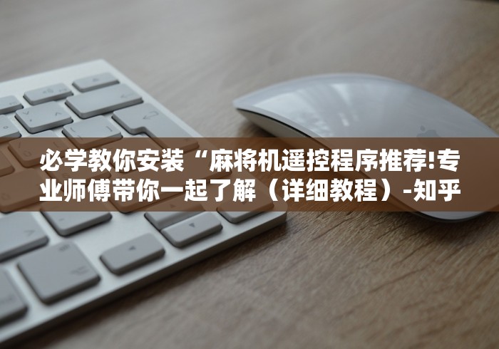 必学教你安装“麻将机遥控程序推荐!专业师傅带你一起了解（详细教程）-知乎