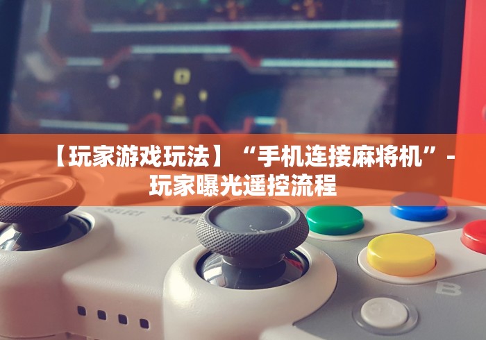 【玩家游戏玩法】“手机连接麻将机”-玩家曝光遥控流程