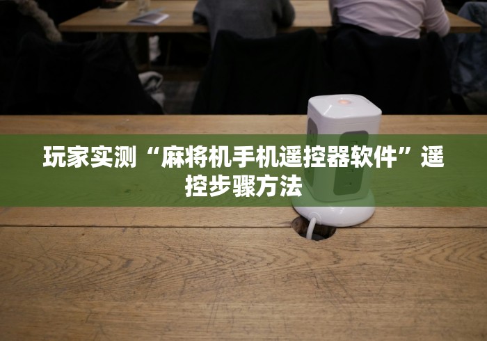 玩家实测“麻将机手机遥控器软件”遥控步骤方法 玩家实测“麻将机手机遥控器软件”遥控步骤方法