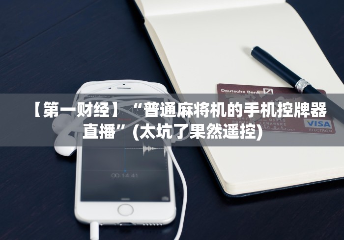 【第一财经】“普通麻将机的手机控牌器直播”(太坑了果然遥控)