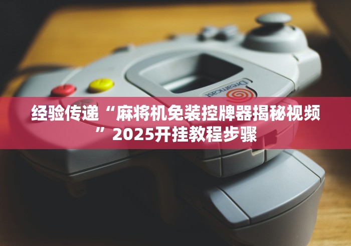 经验传递“麻将机免装控牌器揭秘视频”2025开挂教程步骤