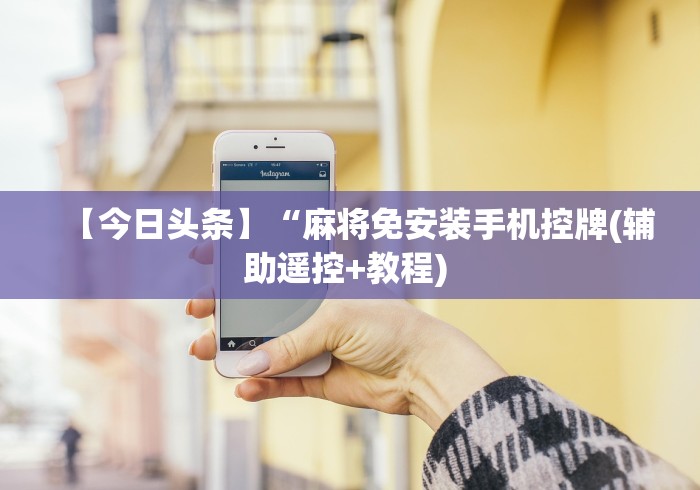 【今日头条】“麻将免安装手机控牌(辅助遥控+教程) 【今日头条】“麻将免安装手机控牌(辅助遥控+教程)