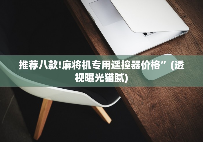 推荐八款!麻将机专用遥控器价格”(透视曝光猫腻) 推荐八款!麻将机专用遥控器价格”(透视曝光猫腻)
