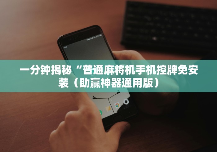 一分钟揭秘“普通麻将机手机控牌免安装(助赢神器通用版) 一分钟揭秘“普通麻将机手机控牌免安装(助赢神器通用版)