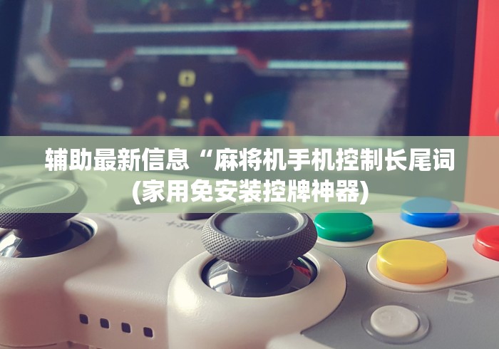 辅助最新信息“麻将机手机控制长尾词(家用免安装控牌神器)