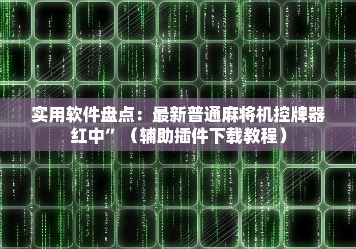 实用软件盘点:最新普通麻将机控牌器红中”(辅助插件下载教程) 实用软件盘点:最新普通麻将机控牌器红中”(辅助插件下载教程)