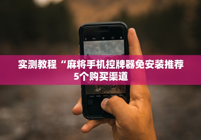 实测教程“麻将手机控牌器免安装推荐5个购买渠道 实测教程“麻将手机控牌器免安装推荐5个购买渠道