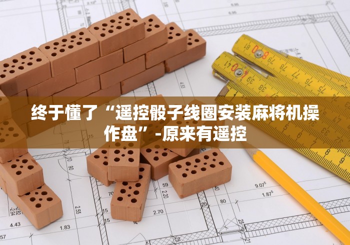 终于懂了“遥控骰子线圈安装麻将机操作盘”-原来有遥控 终于懂了“遥控骰子线圈安装麻将机操作盘”-原来有遥控