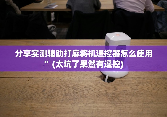 分享实测辅助打麻将机遥控器怎么使用”(太坑了果然有遥控)
