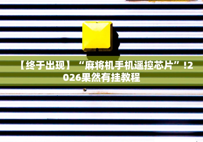 【终于出现】“麻将机手机遥控芯片”!2026果然有挂教程 【终于出现】“麻将机手机遥控芯片”!2026果然有挂教程