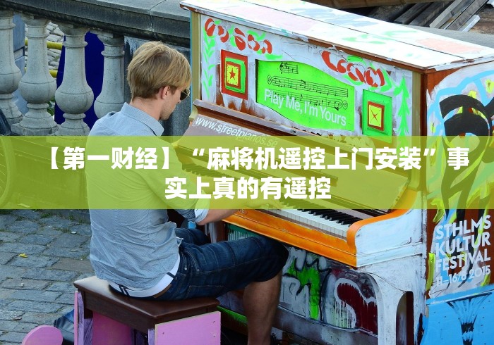 【第一财经】“麻将机遥控上门安装”事实上真的有遥控 【第一财经】“麻将机遥控上门安装”事实上真的有遥控