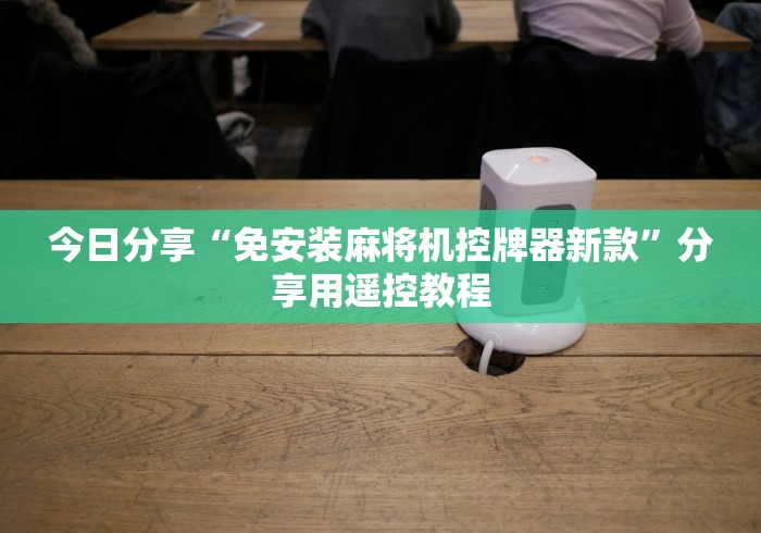 一分钟了解“麻将机程序遥控器免安装程控器”已更新2025版通用神器 一分钟了解“麻将机程序遥控器免安装程控器”已更新2025版通用神器
