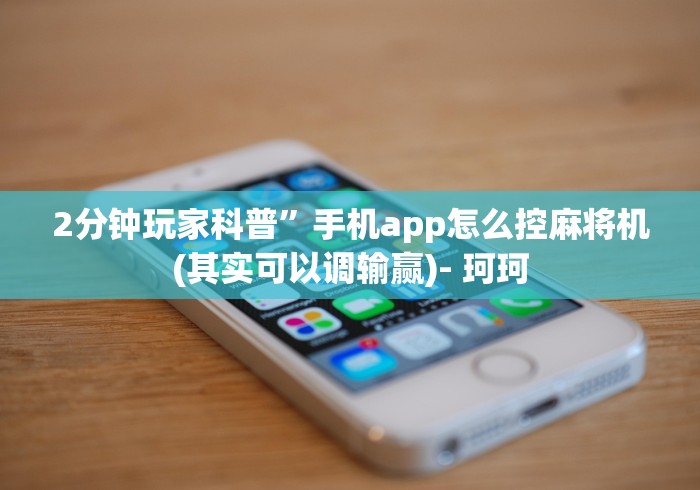 2分钟玩家科普”手机app怎么控麻将机(其实可以调输赢)- 珂珂