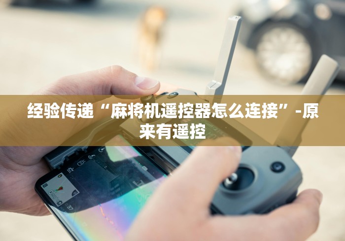 经验传递“麻将机遥控器怎么连接”-原来有遥控 经验传递“麻将机遥控器怎么连接”-原来有遥控