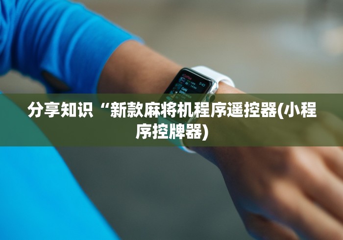 分享知识“新款麻将机程序遥控器(小程序控牌器) 分享知识“新款麻将机程序遥控器(小程序控牌器)
