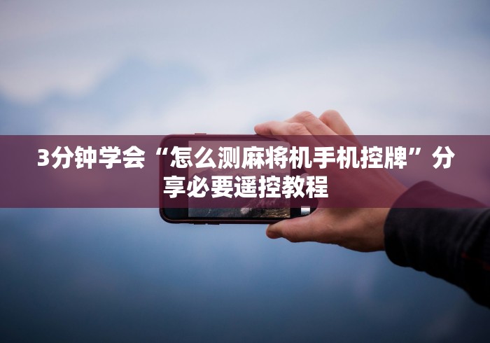 3分钟学会“怎么测麻将机手机控牌”分享必要遥控教程 3分钟学会“怎么测麻将机手机控牌”分享必要遥控教程