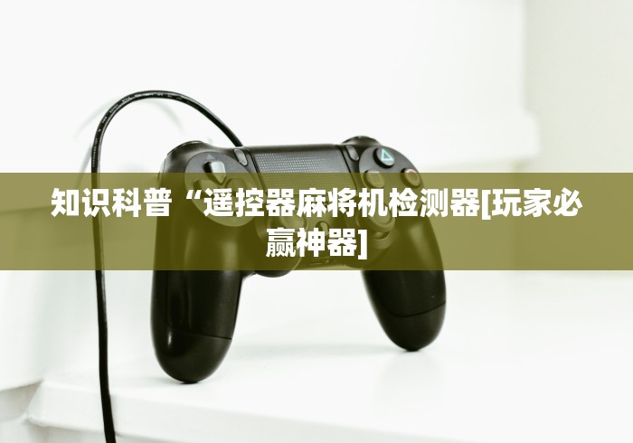 知识科普“遥控器麻将机检测器[玩家必赢神器]