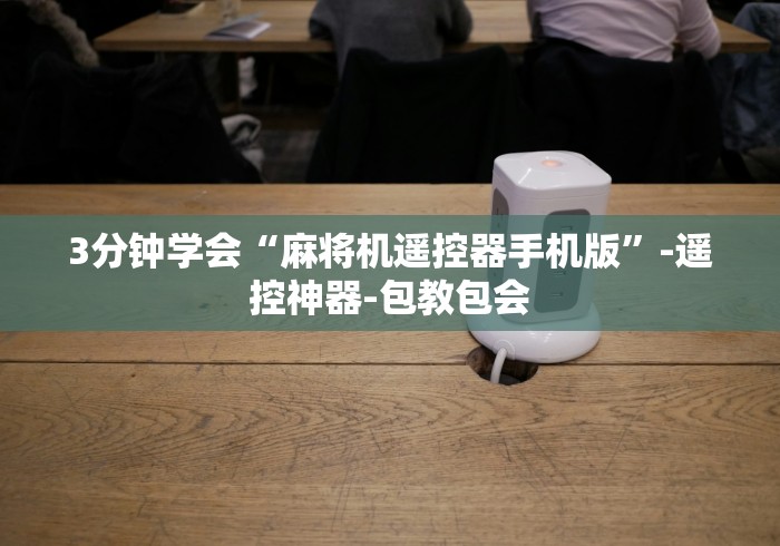 3分钟学会“麻将机遥控器手机版”-遥控神器-包教包会 3分钟学会“麻将机遥控器手机版”-遥控神器-包教包会