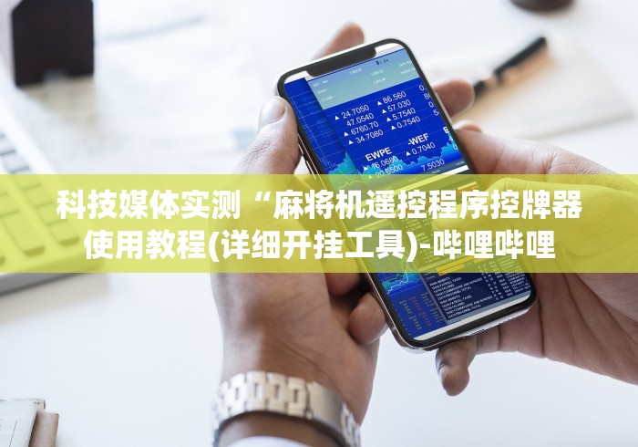 科技媒体实测“麻将机遥控程序控牌器使用教程(详细开挂工具)-哔哩哔哩 科技媒体实测“麻将机遥控程序控牌器使用教程(详细开挂工具)-哔哩哔哩