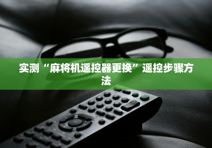 实测“麻将机遥控器更换”遥控步骤方法 实测“麻将机遥控器更换”遥控步骤方法