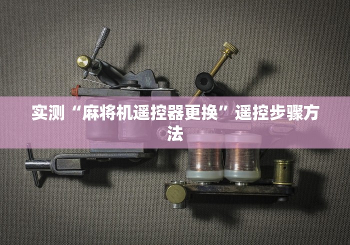 实测“麻将机遥控器更换”遥控步骤方法 实测“麻将机遥控器更换”遥控步骤方法