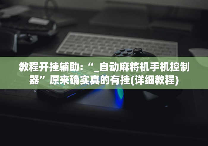 教程开挂辅助:“_自动麻将机手机控制器”原来确实真的有挂(详细教程) 教程开挂辅助:“_自动麻将机手机控制器”原来确实真的有挂(详细教程)