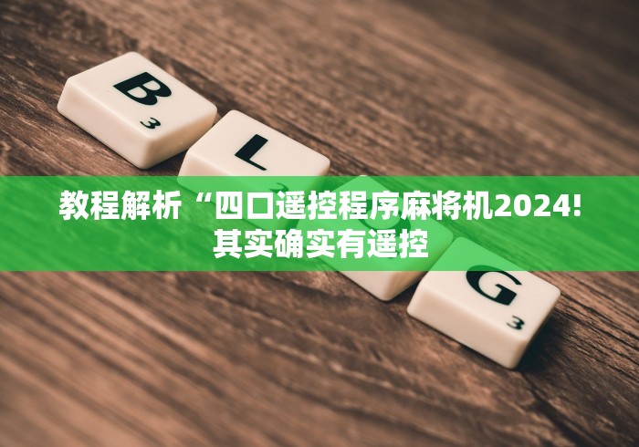 教程解析“四口遥控程序麻将机2024!其实确实有遥控 教程解析“四口遥控程序麻将机2024!其实确实有遥控
