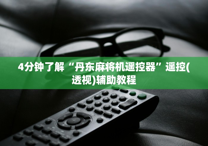 4分钟了解“丹东麻将机遥控器”遥控(透视)辅助教程 4分钟了解“丹东麻将机遥控器”遥控(透视)辅助教程