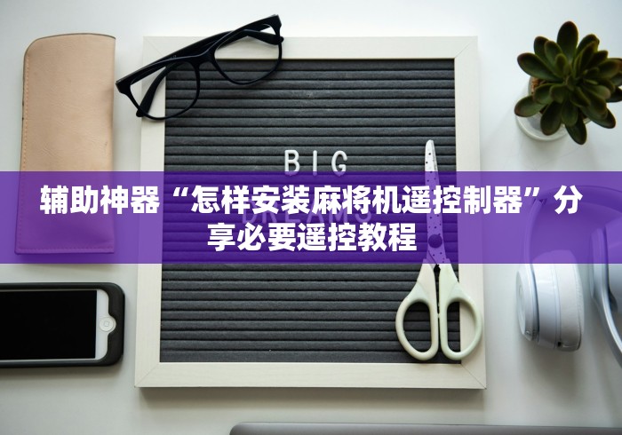辅助神器“怎样安装麻将机遥控制器”分享必要遥控教程 辅助神器“怎样安装麻将机遥控制器”分享必要遥控教程