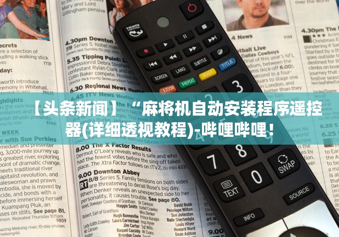 【头条新闻】“麻将机自动安装程序遥控器(详细透视教程)-哔哩哔哩! 【头条新闻】“麻将机自动安装程序遥控器(详细透视教程)-哔哩哔哩!