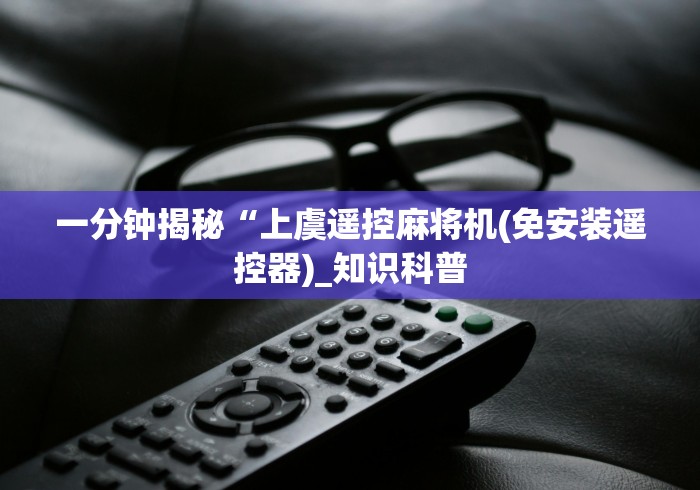 一分钟揭秘“上虞遥控麻将机(免安装遥控器)_知识科普